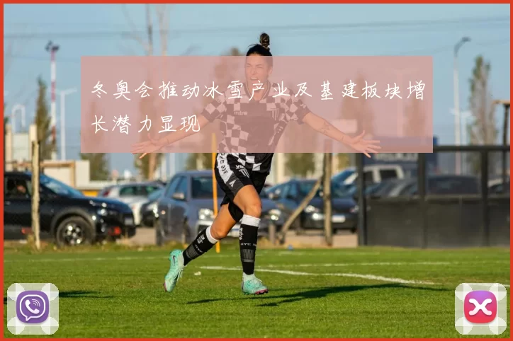 冬奥会推动冰雪产业及基建板块增长潜力显现