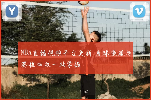 NBA直播视频平台更新 看球渠道与赛程回放一站掌握