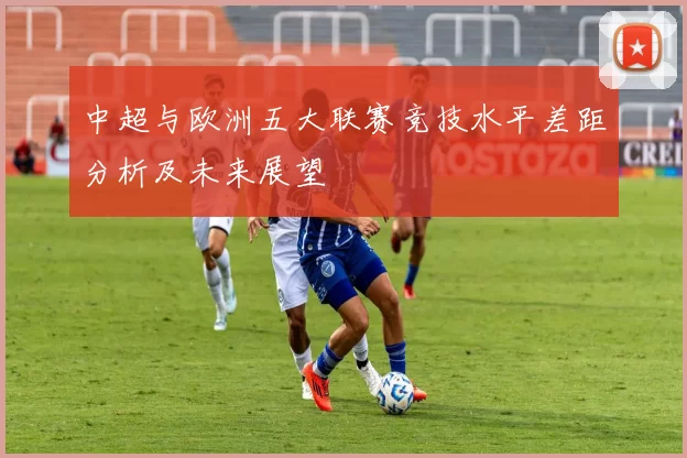 中超与欧洲五大联赛竞技水平差距分析及未来展望