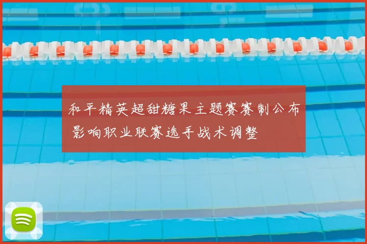 和平精英超甜糖果主题赛赛制公布 影响职业联赛选手战术调整