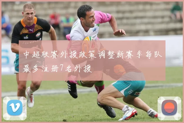 中超联赛外援政策调整新赛季每队最多注册7名外援