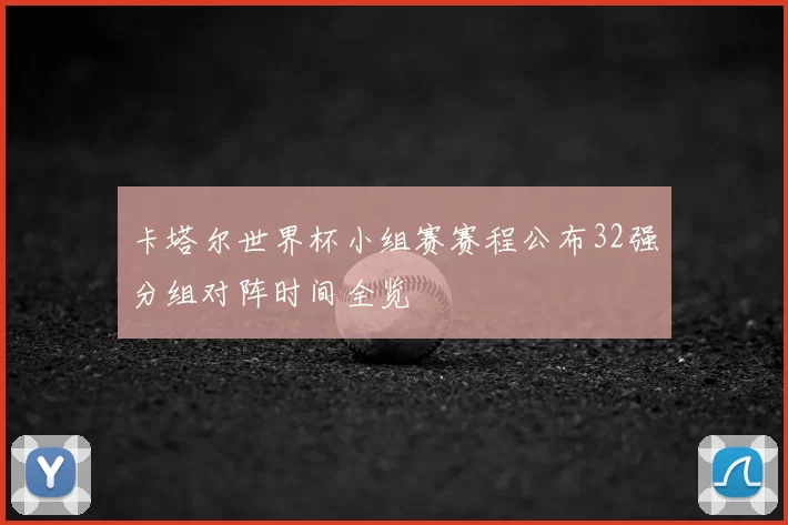 卡塔尔世界杯小组赛赛程公布32强分组对阵时间全览
