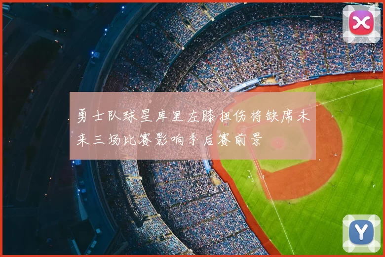 勇士队球星库里左膝扭伤将缺席未来三场比赛影响季后赛前景