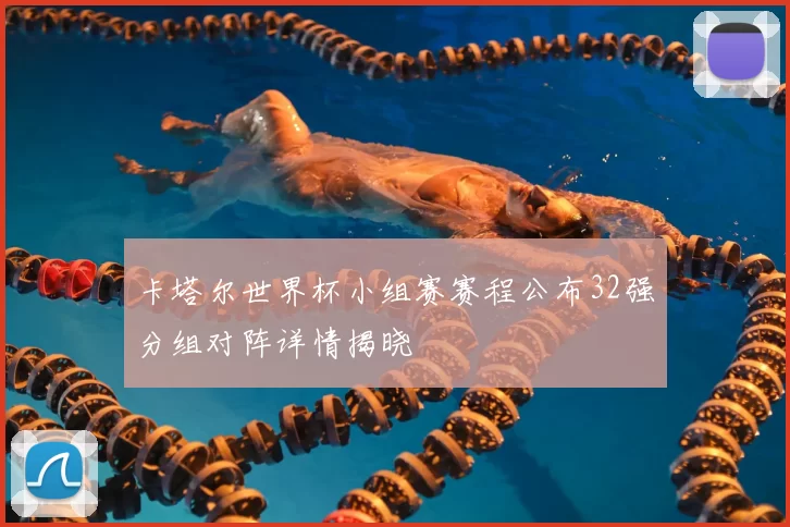 卡塔尔世界杯小组赛赛程公布32强分组对阵详情揭晓