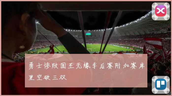 勇士惨败国王无缘季后赛附加赛库里空砍三双