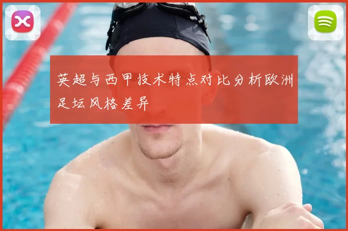英超与西甲技术特点对比分析欧洲足坛风格差异