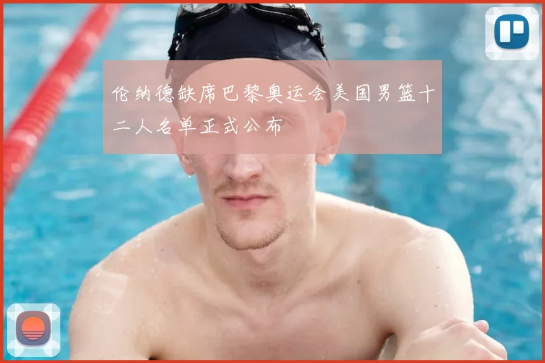 伦纳德缺席巴黎奥运会美国男篮十二人名单正式公布