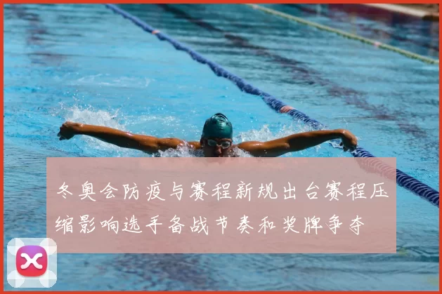 冬奥会防疫与赛程新规出台赛程压缩影响选手备战节奏和奖牌争夺
