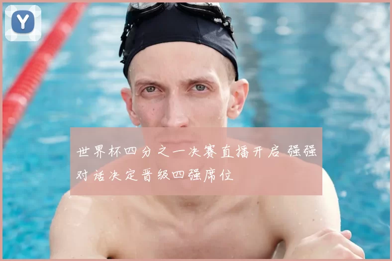 世界杯四分之一决赛直播开启 强强对话决定晋级四强席位