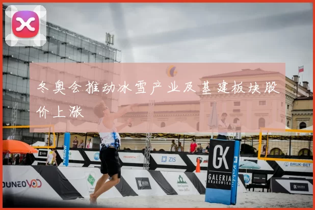 冬奥会推动冰雪产业及基建板块股价上涨