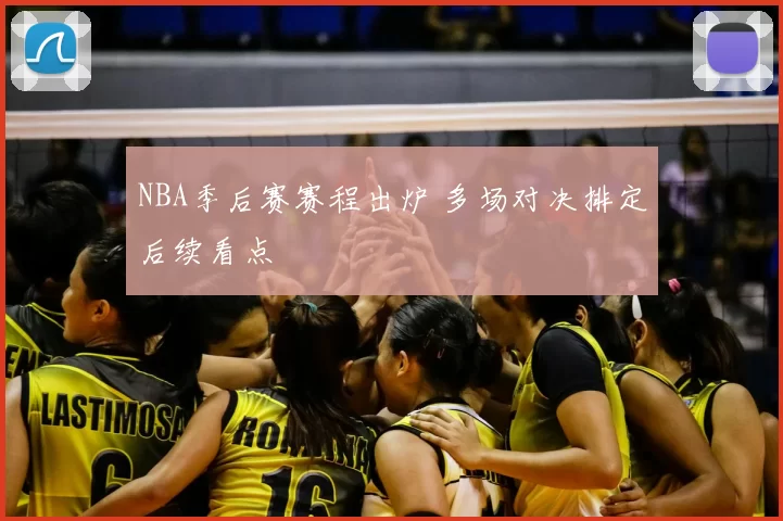 NBA季后赛赛程出炉 多场对决排定后续看点