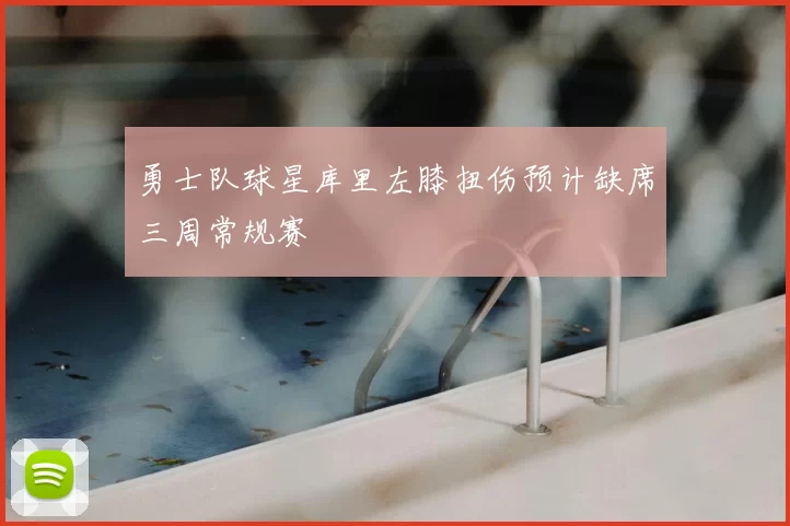 勇士队球星库里左膝扭伤预计缺席三周常规赛