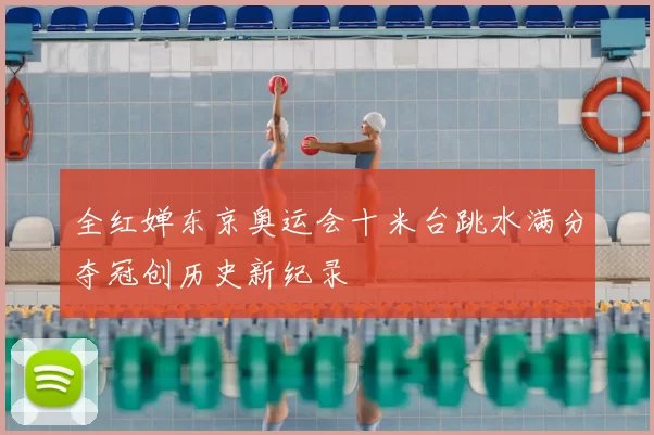 全红婵东京奥运会十米台跳水满分夺冠创历史新纪录