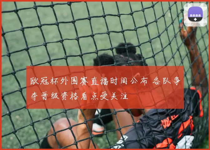 欧冠杯外围赛直播时间公布 各队争夺晋级资格看点受关注