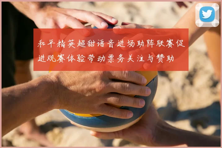 和平精英超甜语音进场助阵联赛促进观赛体验带动票务关注与赞助