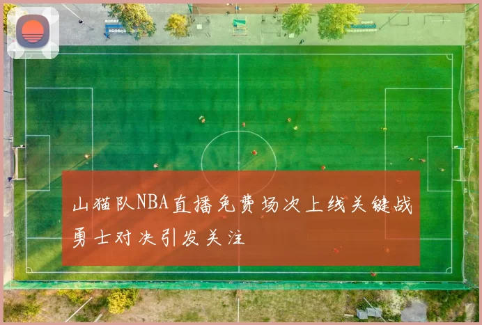 山猫队NBA直播免费场次上线关键战勇士对决引发关注