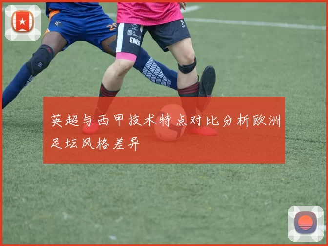英超与西甲技术特点对比分析欧洲足坛风格差异