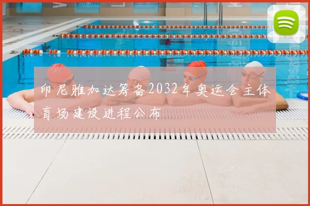 印尼雅加达筹备2032年奥运会主体育场建设进程公布