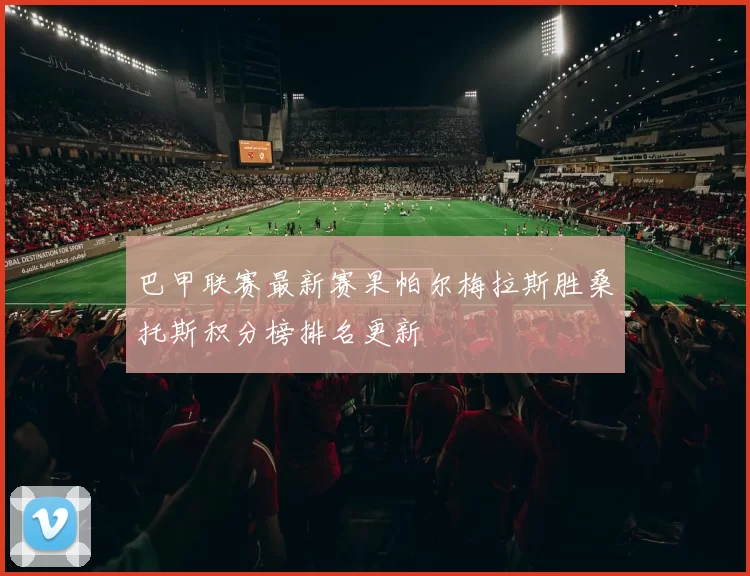 巴甲联赛最新赛果帕尔梅拉斯胜桑托斯积分榜排名更新