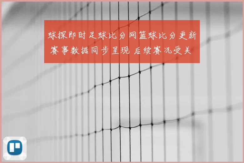 球探即时足球比分网篮球比分更新 赛事数据同步呈现 后续赛况受关注