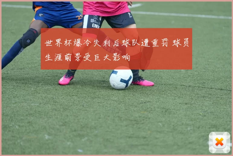 世界杯爆冷失利后球队遭重罚 球员生涯前景受巨大影响