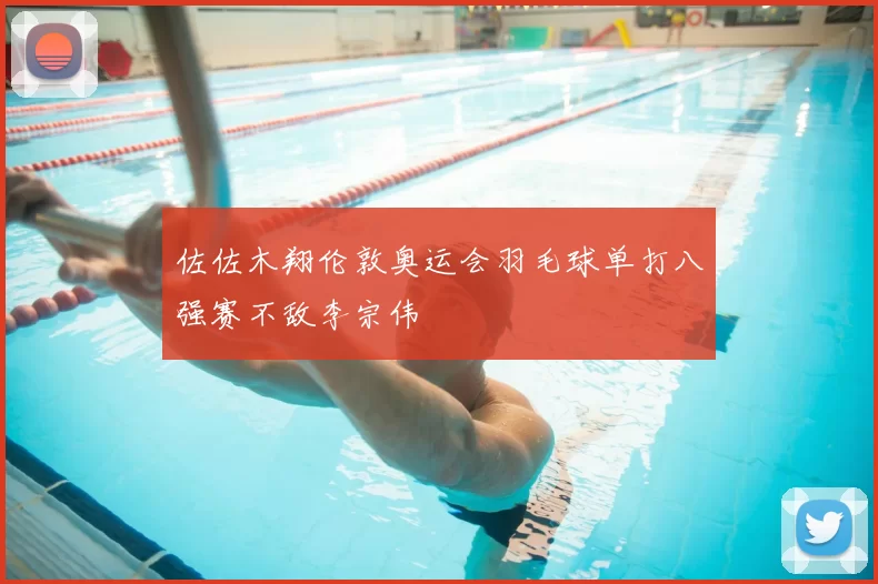 佐佐木翔伦敦奥运会羽毛球单打八强赛不敌李宗伟