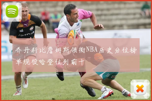 乔丹科比詹姆斯领衔NBA历史分位榜单现役哈登位列前十