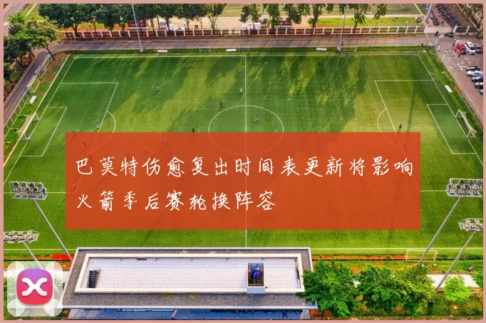 巴莫特伤愈复出时间表更新将影响火箭季后赛轮换阵容