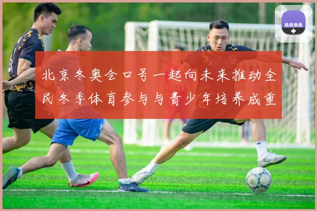 北京冬奥会口号一起向未来推动全民冬季体育参与与青少年培养成重点