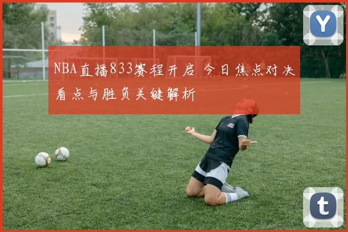 NBA直播833赛程开启 今日焦点对决看点与胜负关键解析