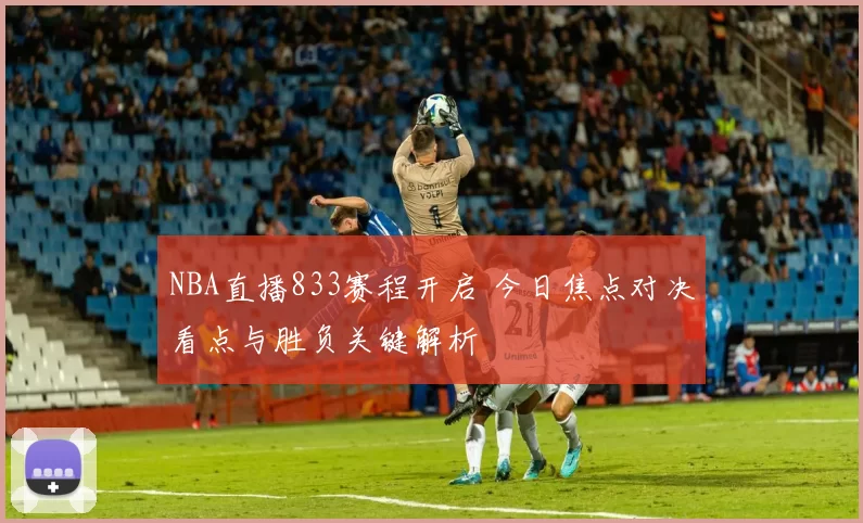 NBA直播833赛程开启 今日焦点对决看点与胜负关键解析