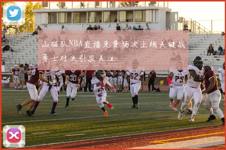 山猫队NBA直播免费场次上线关键战勇士对决引发关注
