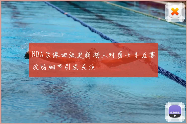 NBA录像回放更新湖人对勇士季后赛攻防细节引发关注