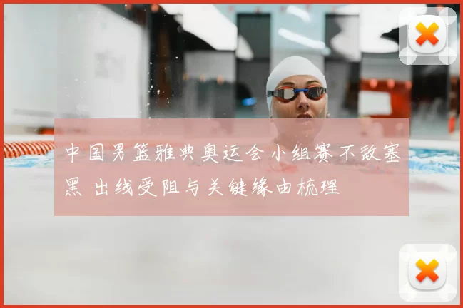 中国男篮雅典奥运会小组赛不敌塞黑 出线受阻与关键缘由梳理